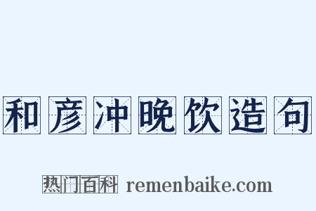 和彦冲晚饮造句是什么意思的图片